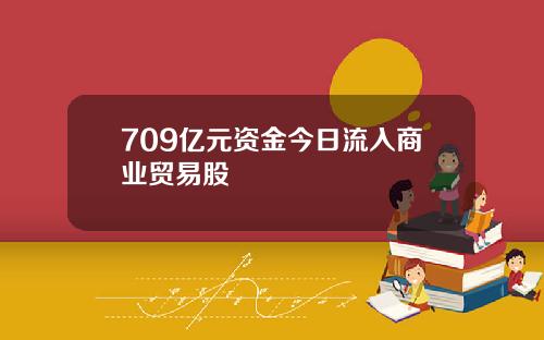 709亿元资金今日流入商业贸易股
