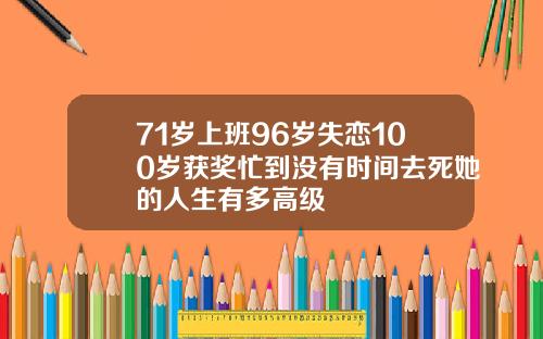 71岁上班96岁失恋100岁获奖忙到没有时间去死她的人生有多高级