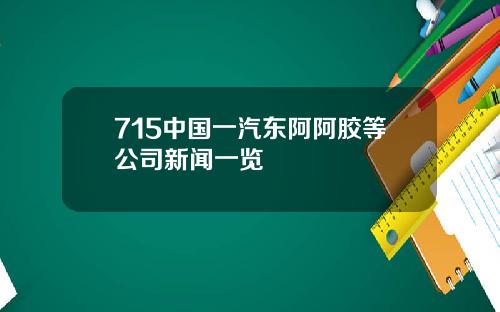 715中国一汽东阿阿胶等公司新闻一览