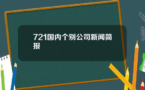 721国内个别公司新闻简报