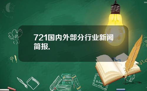 721国内外部分行业新闻简报.