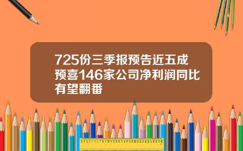725份三季报预告近五成预喜146家公司净利润同比有望翻番