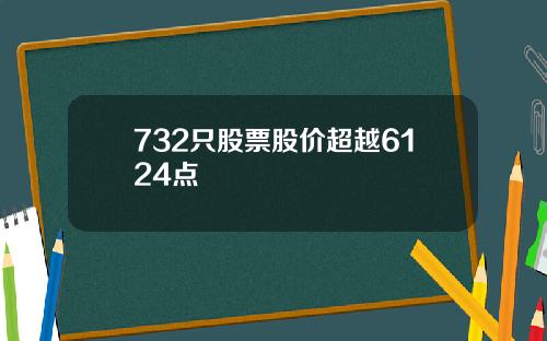 732只股票股价超越6124点