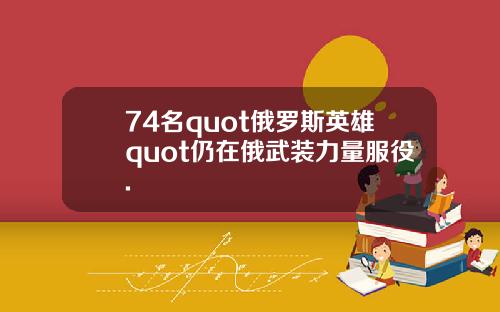 74名quot俄罗斯英雄quot仍在俄武装力量服役.