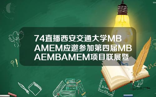 74直播西安交通大学MBAMEM应邀参加第四届MBAEMBAMEM项目联展暨教授公开课.
