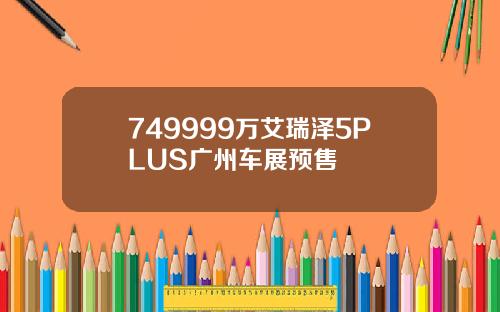 749999万艾瑞泽5PLUS广州车展预售