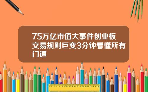 75万亿市值大事件创业板交易规则巨变3分钟看懂所有门道