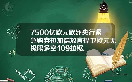 7500亿欧元欧洲央行紧急购券拉加德放言捍卫欧元无极限多空109拉锯.