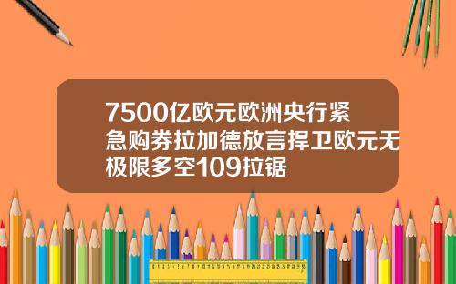 7500亿欧元欧洲央行紧急购券拉加德放言捍卫欧元无极限多空109拉锯