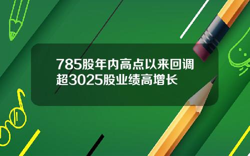 785股年内高点以来回调超3025股业绩高增长