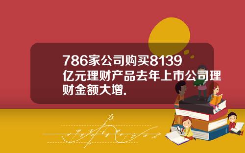 786家公司购买8139亿元理财产品去年上市公司理财金额大增.