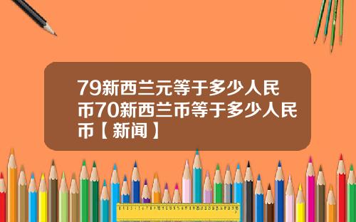 79新西兰元等于多少人民币70新西兰币等于多少人民币【新闻】