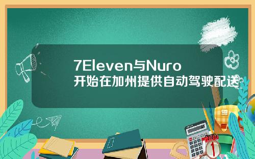 7Eleven与Nuro开始在加州提供自动驾驶配送