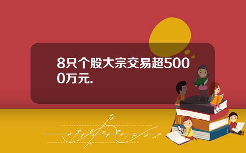 8只个股大宗交易超5000万元.