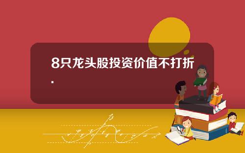 8只龙头股投资价值不打折.