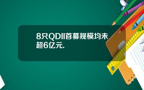 8只QDII首募规模均未超6亿元.