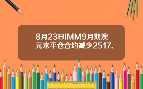 8月23日IMM9月期澳元未平仓合约减少2517.