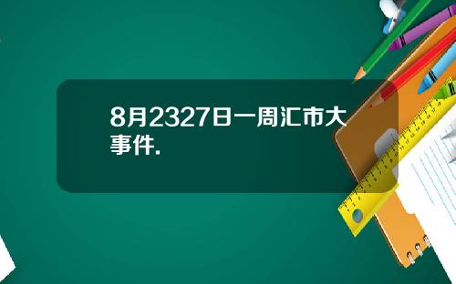 8月2327日一周汇市大事件.