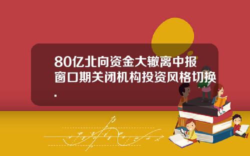 80亿北向资金大辙离中报窗口期关闭机构投资风格切换.