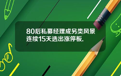 80后私募经理成另类风景连续15天选出涨停板.