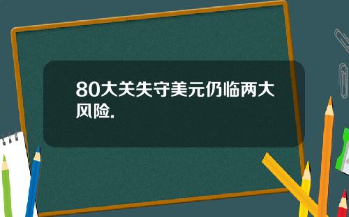 80大关失守美元仍临两大风险.