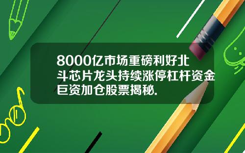 8000亿市场重磅利好北斗芯片龙头持续涨停杠杆资金巨资加仓股票揭秘.
