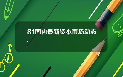 81国内最新资本市场动态.