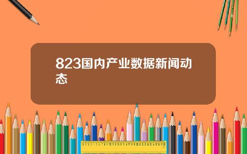 823国内产业数据新闻动态