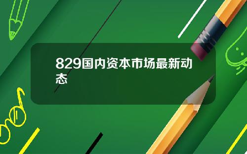 829国内资本市场最新动态