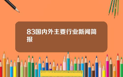 83国内外主要行业新闻简报