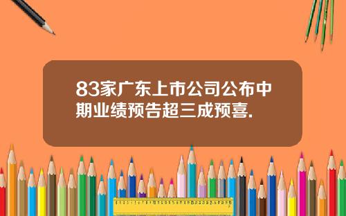83家广东上市公司公布中期业绩预告超三成预喜.