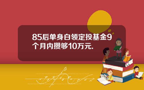 85后单身白领定投基金9个月内攒够10万元.