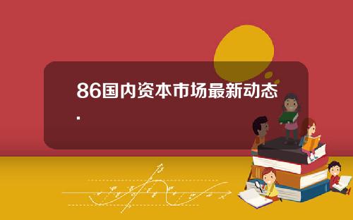 86国内资本市场最新动态.