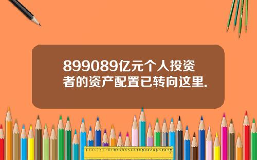 899089亿元个人投资者的资产配置已转向这里.