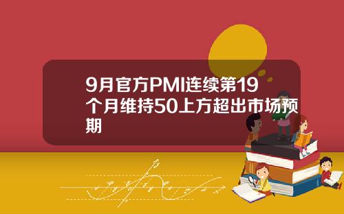 9月官方PMI连续第19个月维持50上方超出市场预期