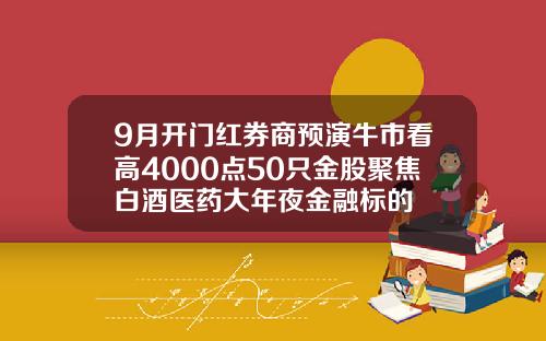 9月开门红券商预演牛市看高4000点50只金股聚焦白酒医药大年夜金融标的