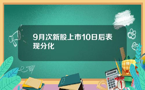 9月次新股上市10日后表现分化