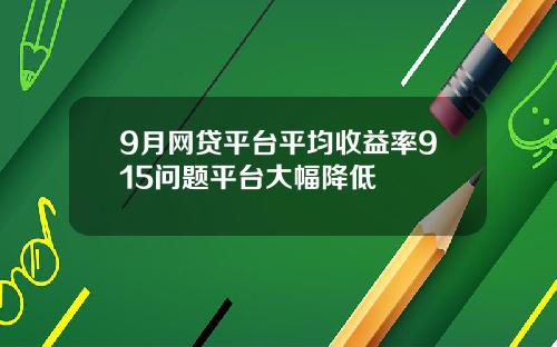 9月网贷平台平均收益率915问题平台大幅降低