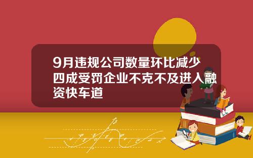 9月违规公司数量环比减少四成受罚企业不克不及进入融资快车道