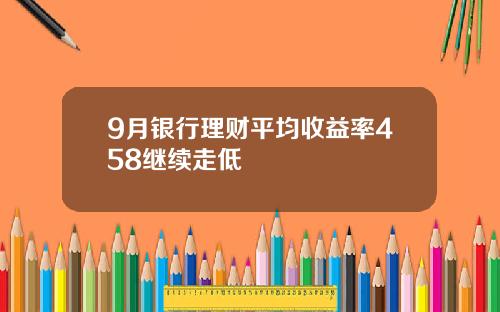 9月银行理财平均收益率458继续走低