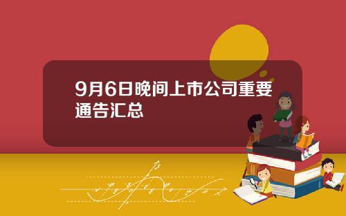 9月6日晚间上市公司重要通告汇总
