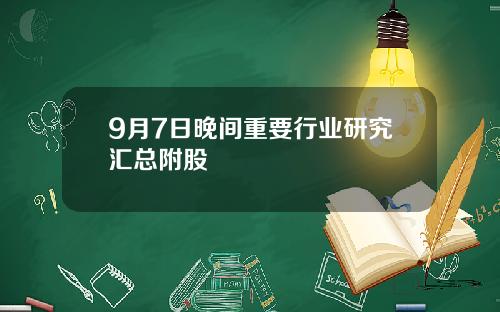 9月7日晚间重要行业研究汇总附股