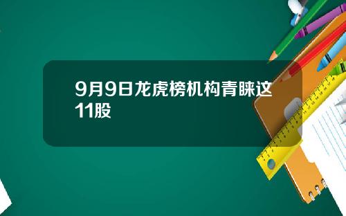 9月9日龙虎榜机构青睐这11股