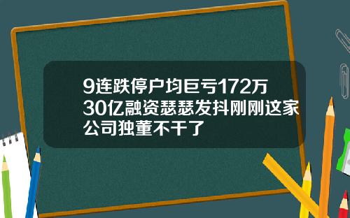 9连跌停户均巨亏172万30亿融资瑟瑟发抖刚刚这家公司独董不干了