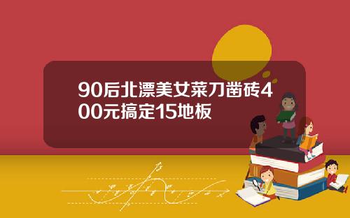 90后北漂美女菜刀凿砖400元搞定15地板