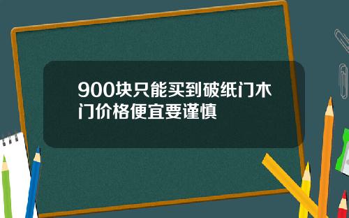 900块只能买到破纸门木门价格便宜要谨慎