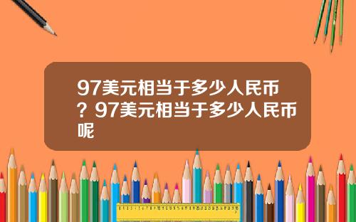 97美元相当于多少人民币？97美元相当于多少人民币呢