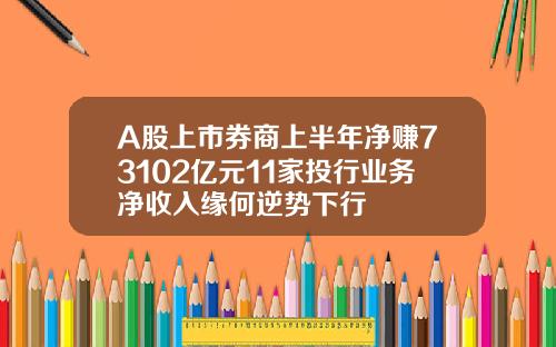 A股上市券商上半年净赚73102亿元11家投行业务净收入缘何逆势下行