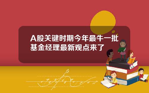 A股关键时期今年最牛一批基金经理最新观点来了