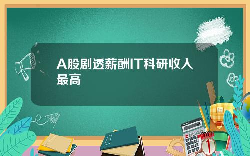 A股剧透薪酬IT科研收入最高